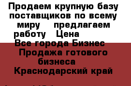 Продаем крупную базу поставщиков по всему миру!   предлагаем работу › Цена ­ 2 400 - Все города Бизнес » Продажа готового бизнеса   . Краснодарский край